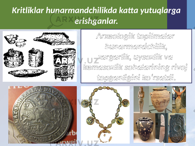 Kritliklar hunarmandchilikda katta yutuqlarga erishganlar. Arxeologik topilmalar hunarmandchilik, zargarlik, uysozlik va kemasozlik sohalarining rivoj topganligini ko‘rsatdi. 