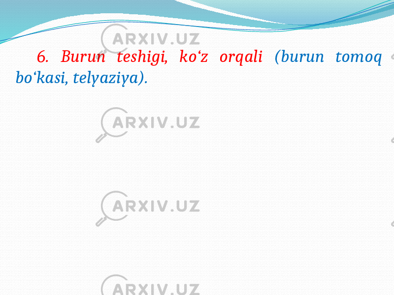  6. Burun teshigi, ko‘z orqali (burun tomoq bo‘kasi, telyaziya). 