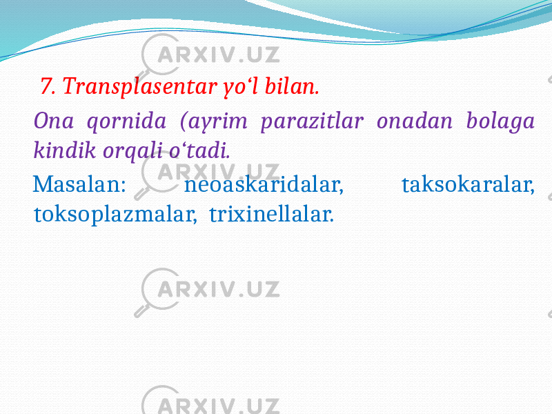  7. Transplasentar yo‘l bilan. Ona qornida (ayrim parazitlar onadan bolaga kindik orqali o‘tadi. Masalan: neoaskaridalar, taksokaralar, toksoplazmalar, trixinellalar. 