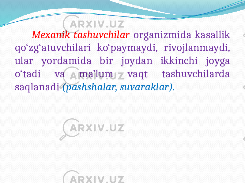  Mexanik tashuvchilar organizmida kasallik qo‘zg‘atuvchilari ko‘paymaydi, rivojlanmaydi, ular yordamida bir joydan ikkinchi joyga o‘tadi va ma’lum vaqt tashuvchilarda saqlanadi (pashshalar, suvaraklar). 