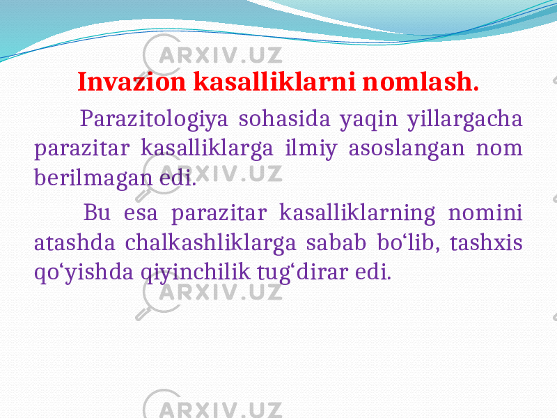  Invazion kasalliklarni nomlash. Parazitologiya sohasida yaqin yillargacha parazitar kasalliklarga ilmiy asoslangan nom berilmagan edi. Bu esa parazitar kasalliklarning nomini atashda chalkashliklarga sabab bo‘lib, tashxis qo‘yishda qiyinchilik tug‘dirar edi. 