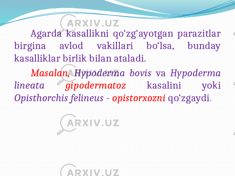  Agarda kasallikni qo‘zg‘ayotgan parazitlar birgina avlod vakillari bo‘lsa, bunday kasalliklar birlik bilan ataladi. Masalan, Hypoderma bovis va Hypoderma lineata gipodermatoz kasalini yoki Opisthorchis felineus - opistorxozni qo‘zgaydi . 