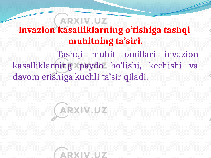 Invazion kasalliklarning o‘tishiga tashqi muhitning ta’siri. Tashqi muhit omillari invazion kasalliklarning paydo bo‘lishi, kechishi va davom etishiga kuchli ta’sir qiladi. 