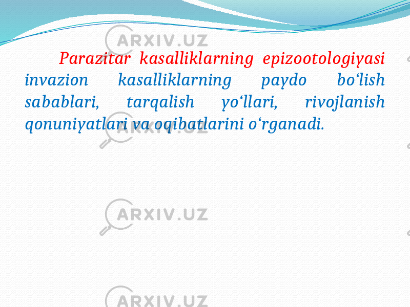  Parazitar kasalliklarning epizootologiyasi invazion kasalliklarning paydo bo‘lish sabablari, tarqalish yo‘llari, rivojlanish qonuniyatlari va oqibatlarini o‘rganadi. 