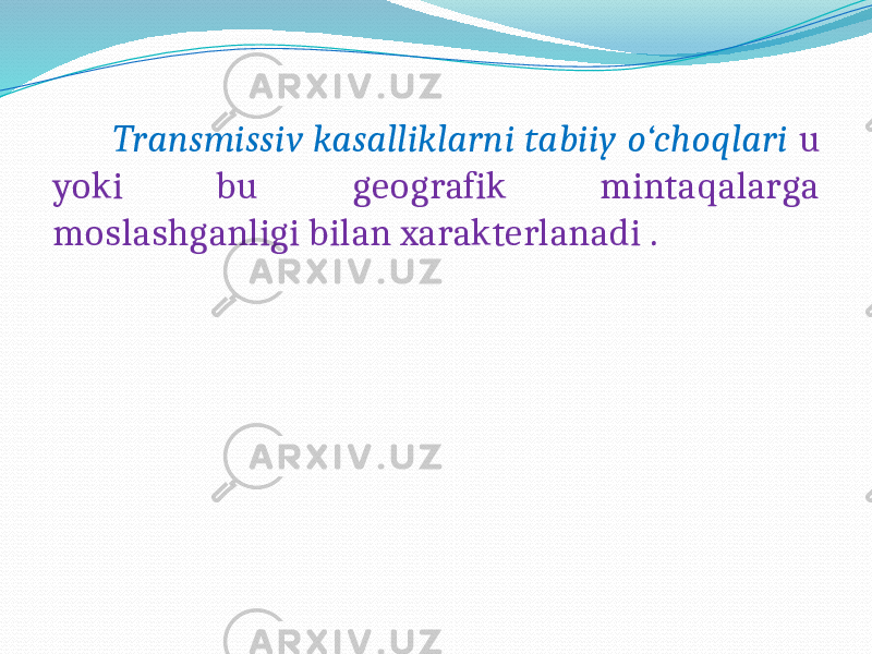  Transmissiv kasalliklarni tabiiy o‘choqlari u yoki bu geografik mintaqalarga moslashganligi bilan xarakterlanadi . 