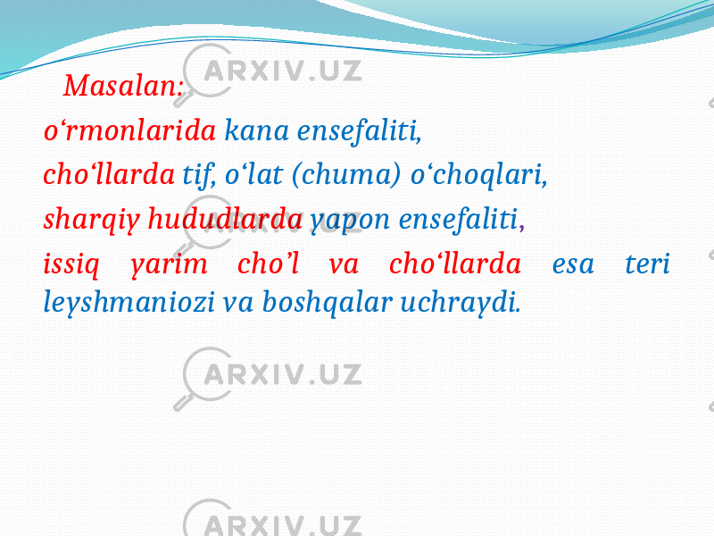  Masalan: o‘rmonlarida kana ensefaliti, cho‘llarda tif, o‘lat (chuma) o‘choqlari, sharqiy hududlarda yapon ensefaliti , issiq yarim cho’l va cho‘llarda esa teri leyshmaniozi va boshqalar uchraydi. 