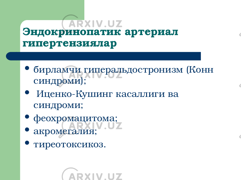 Эндокринопатик артериал гипертензиялар  бирламчи гиперальдостронизм (Конн синдроми);  Иценко-Кушинг касаллиги ва синдроми;  феохромацитома;  акромегалия;  тиреотоксикоз. 