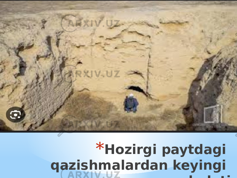 * Hozirgi paytdagi qazishmalardan keyingi holati 