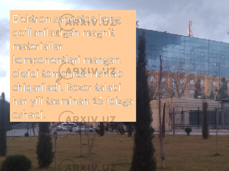 Elektron sanoatda keng qo&#39;llaniladigan magnit materiallar komponentlari mangan oksidi tomonidan ishlab chiqariladi. Bozor talabi har yili taxminan 15 foizga oshadi. 