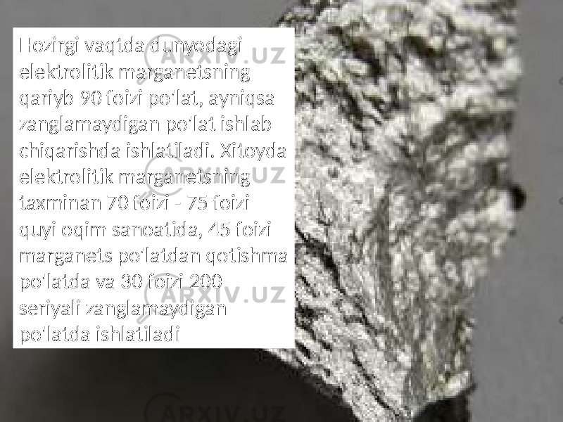 Hozirgi vaqtda dunyodagi elektrolitik marganetsning qariyb 90 foizi po&#39;lat, ayniqsa zanglamaydigan po&#39;lat ishlab chiqarishda ishlatiladi. Xitoyda elektrolitik marganetsning taxminan 70 foizi - 75 foizi quyi oqim sanoatida, 45 foizi marganets po&#39;latdan qotishma po&#39;latda va 30 foizi 200 seriyali zanglamaydigan po&#39;latda ishlatiladi 