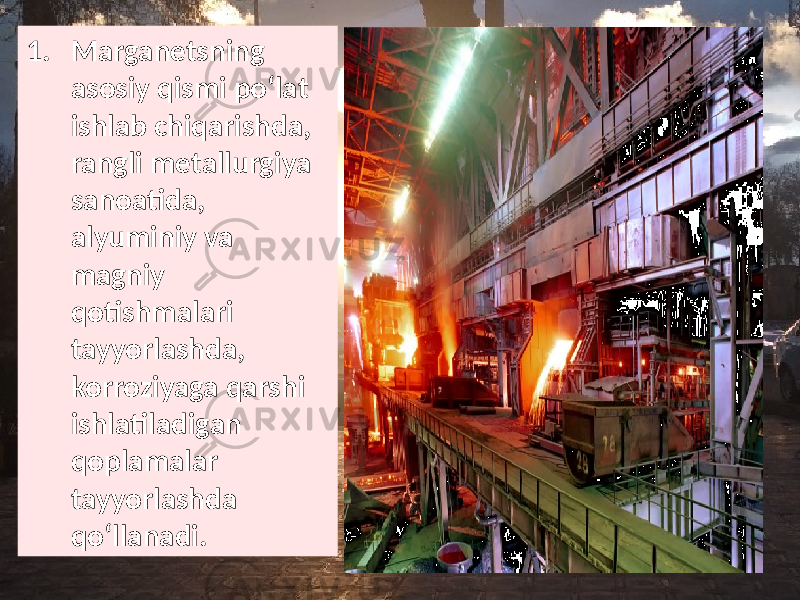 1. Marganetsning asosiy qismi poʻlat ishlab chiqarishda, rangli metallurgiya sanoatida, alyuminiy va magniy qotishmalari tayyorlashda, korroziyaga qarshi ishlatiladigan qoplamalar tayyorlashda qoʻllanadi. 