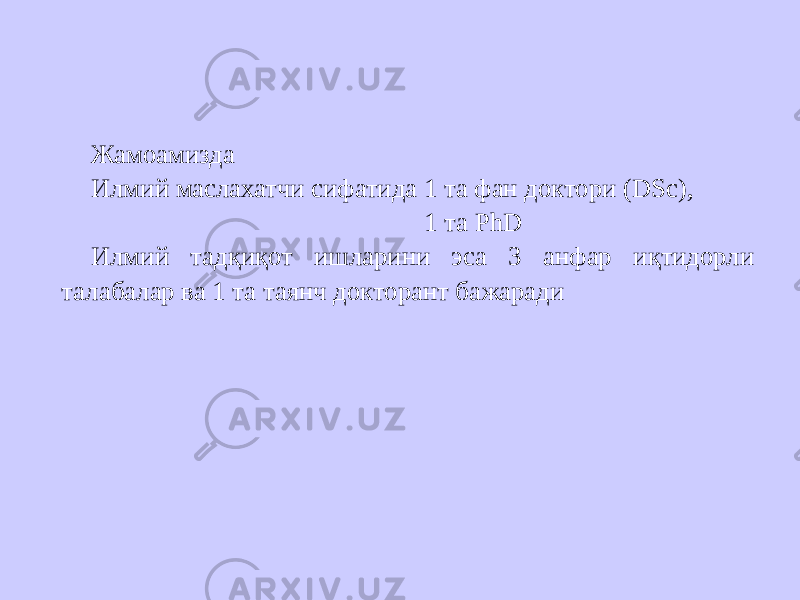 Жамоамизда Илмий маслахатчи сифатида 1 та фан доктори (DSc), 1 та PhD Илмий тадқиқот ишларини эса 3 анфар иқтидорли талабалар ва 1 та таянч докторант бажаради 