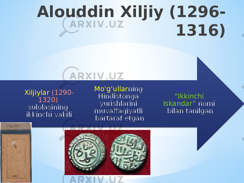 Alouddin Xiljiy (1296- 1316) “ Ikkinchi Iskandar” nomi bilan tanilganMo ‘ g ‘ ullar ning Hindistonga yurishlarini muvaffaqiyatli bartaraf etganXiljiylar (1290- 1320) sulolasining ikkinchi vakili 