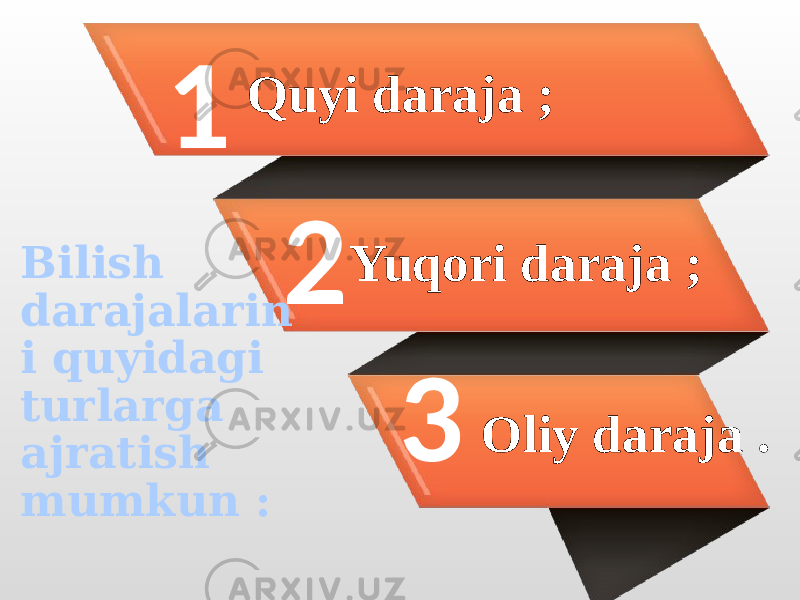 1 2 3Quyi daraja ; Yuqori daraja ; Oliy daraja .Bilish darajalarin i quyidagi turlarga ajratish mumkun : 