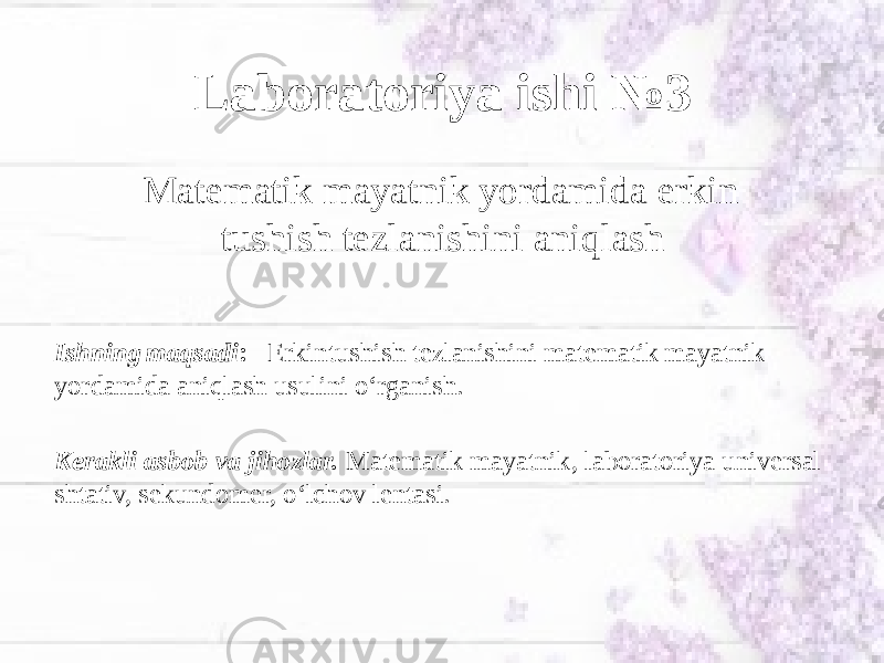 Ishning maqsadi : Erkin tushish tezlanishini matematik mayatnik yordamida aniqlash usulini o‘rganish. Kerakli asbob va jihozlar. Matematik mayatnik, laboratoriya universal shtativ, sekundomer, o‘lchov lentasi. Laboratoriya ishi №3 Matematik mayatnik yordamida erkin tushish tezlanishini aniqlash 