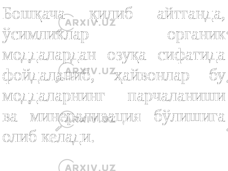 Бошқача қилиб айтганда, ўсимликлар органик моддалардан озуқа сифатида фойдаланиб, ҳайвонлар бу моддаларнинг парчаланиши ва минерализация бўлишига олиб келади. 