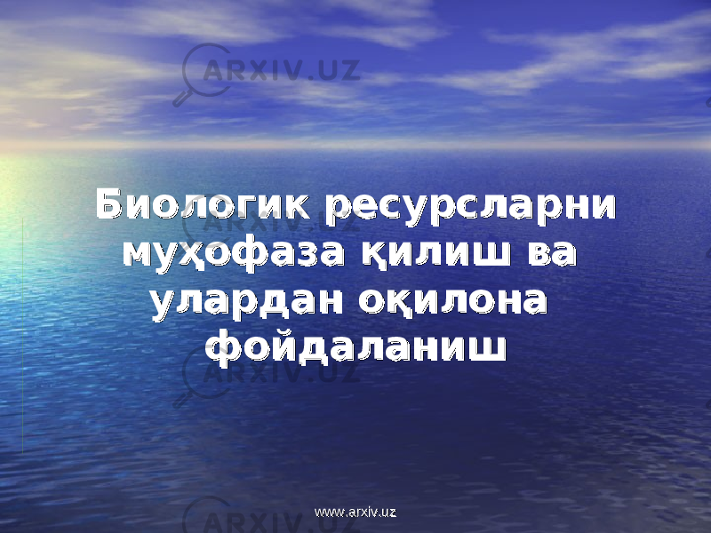 Биологик ресурсларни Биологик ресурсларни муҳофаза қилиш ва муҳофаза қилиш ва улардан оқилона улардан оқилона фойдаланишфойдаланиш www.arxiv.uzwww.arxiv.uz 