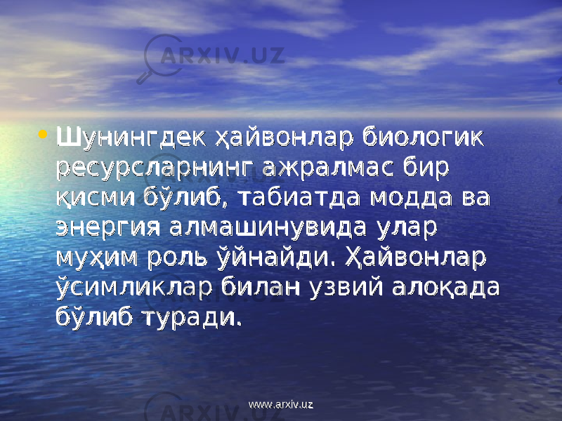 • Шунингдек ҳайвонлар биологик Шунингдек ҳайвонлар биологик ресурсларнинг ажралмас бир ресурсларнинг ажралмас бир қисми бўлиб, табиатда модда ва қисми бўлиб, табиатда модда ва энергия алмашинувида улар энергия алмашинувида улар муҳим роль ўйнайди. Ҳайвонлар муҳим роль ўйнайди. Ҳайвонлар ўсимликлар билан узвий алоқада ўсимликлар билан узвий алоқада бўлиб туради.бўлиб туради.    www.arxiv.uzwww.arxiv.uz 