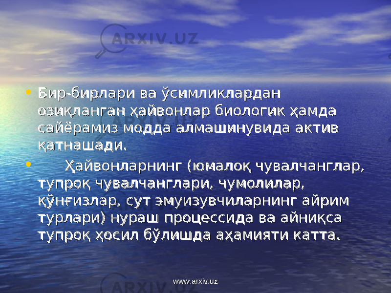 • Бир-бирлари ва ўсимликлардан Бир-бирлари ва ўсимликлардан озиқланган ҳайвонлар биологик ҳамда озиқланган ҳайвонлар биологик ҳамда сайёрамиз модда алмашинувида актив сайёрамиз модда алмашинувида актив қатнашади.қатнашади. •             Ҳайвонларнинг (юмалоқ чувалчанглар, Ҳайвонларнинг (юмалоқ чувалчанглар, тупроқ чувалчанглари, чумолилар, тупроқ чувалчанглари, чумолилар, қўнғизлар, сут эмуизувчиларнинг айрим қўнғизлар, сут эмуизувчиларнинг айрим турлари) нураш процессида ва айниқса турлари) нураш процессида ва айниқса тупроқ ҳосил бўлишда аҳамияти катта.тупроқ ҳосил бўлишда аҳамияти катта. www.arxiv.uzwww.arxiv.uz 