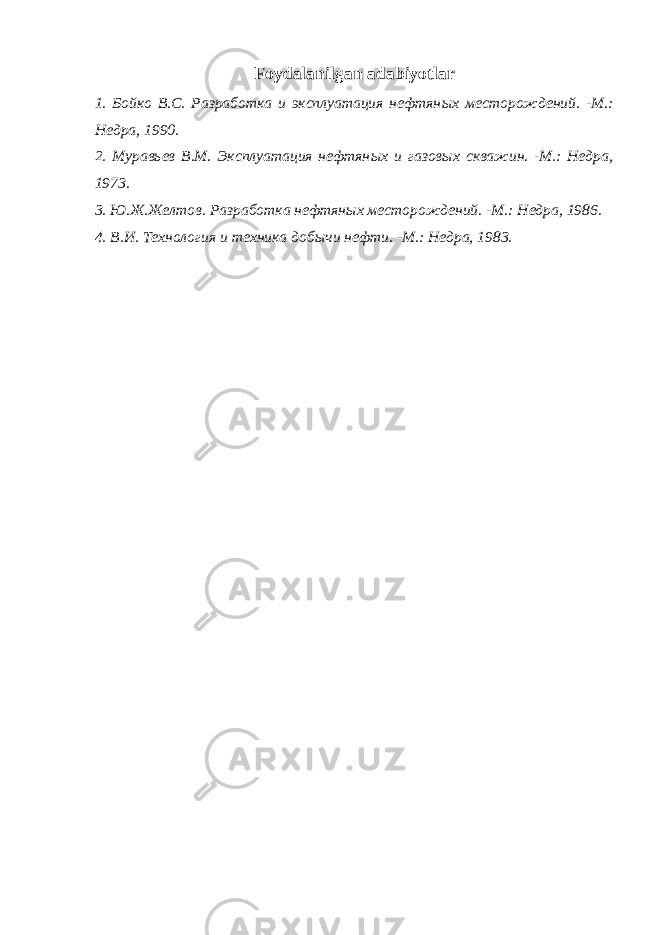 Foydalanilgan adabiyotlar 1. Бойко В.С. Разработка и эксплуатация нефтян ы х месторождений. -М.: Недра, 1990. 2. Мурав ь ев В.М. Эксплуатация нефтян ых и газов ы х скважин. -М.: Недра, 1973. 3 . Ю.Ж.Желтов . Разработка нефтяных месторождений . -M.: Недра , 1986. 4. В.И. Технология и техника добычи нефти. -М.: Недра, 19 8 3. 