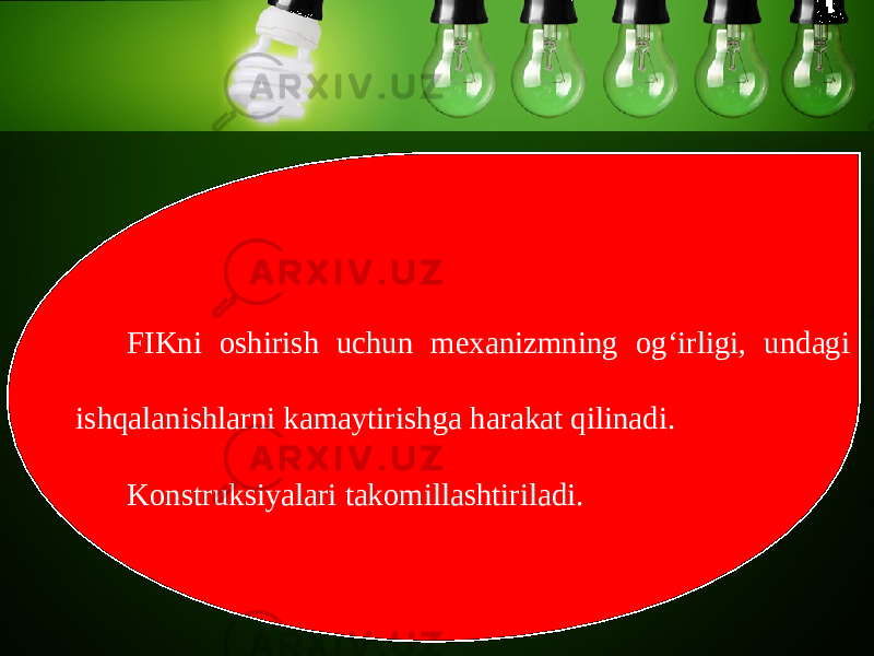 FIKni oshirish uchun mexanizmning og‘irligi, undagi ishqalanishlarni kamaytirishga harakat qilinadi. Konstruksiyalari takomillashtiriladi. 