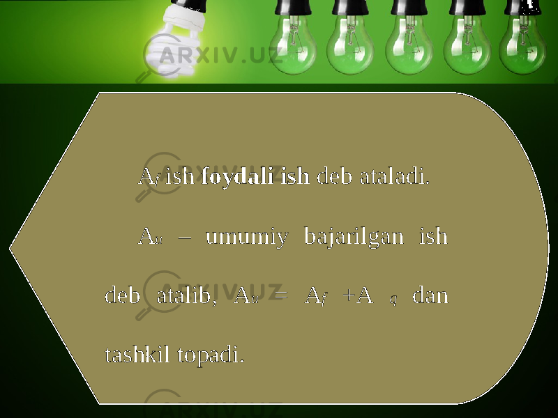 A f ish foydali ish deb ataladi. A u – umumiy bajarilgan ish deb atalib, A u = A f +A q dan tashkil topadi. 