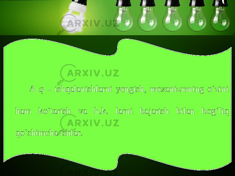 A q – ishqalanishlarni yengish, mexanizmning o‘zini ham ko‘tarish va h.k. larni bajarish bilan bog‘liq qo‘shimcha ishlar. 