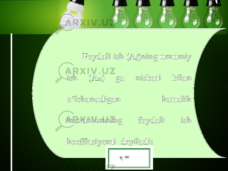 Foydali ish (A f )ning umumiy ish (A u ) ga nisbati bilan o‘lchanadigan kattalik mexanizmning foydali ish koeffitsiyenti deyiladi: 