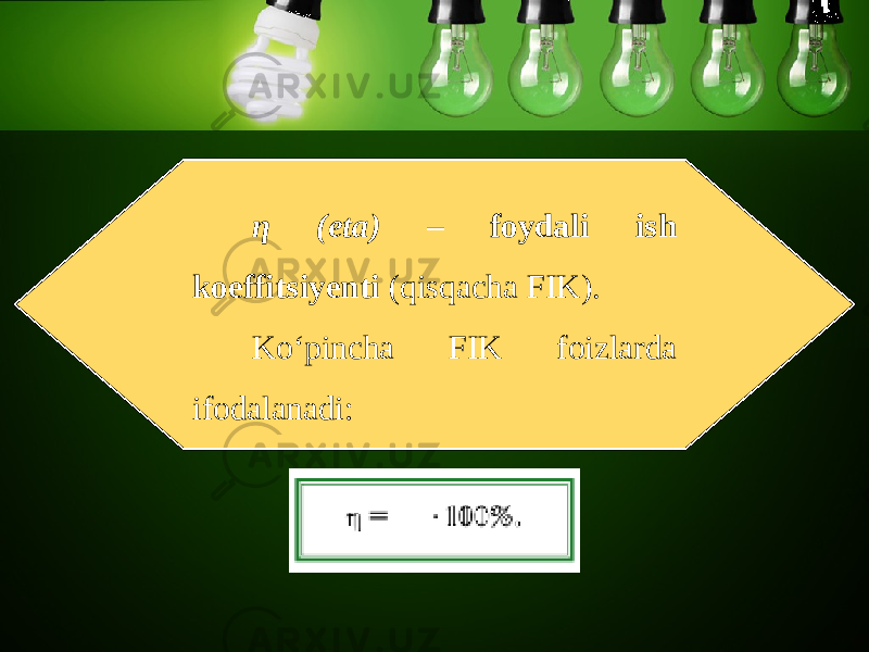 η ( eta) – foydali ish koeffitsiyenti (qisqacha FIK). Ko‘pincha FIK foizlarda ifodalanadi: 