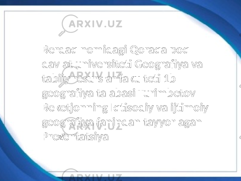 Berdaq nomidagi Qoraqalpoq davlat universiteti Geografiya va tabiiy resurslar fakulteti 1b geografiya talabasi Turimbetov Beketjonning Iqtisodiy va ijtimoiy geografiya fanindan tayyorlagan Prezentatsiya 