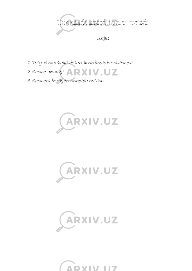 Tеkislikdа kооrdinаtаlаr mеtоdi R еjа : 1. To’g’ri burch а kli d е k а rt k оо rdin а t а l а r sist е m а si. 2. Kеsmа uzunligi. 3. Kеsmаni bеrilgаn nisbаtdа bo’lish. 