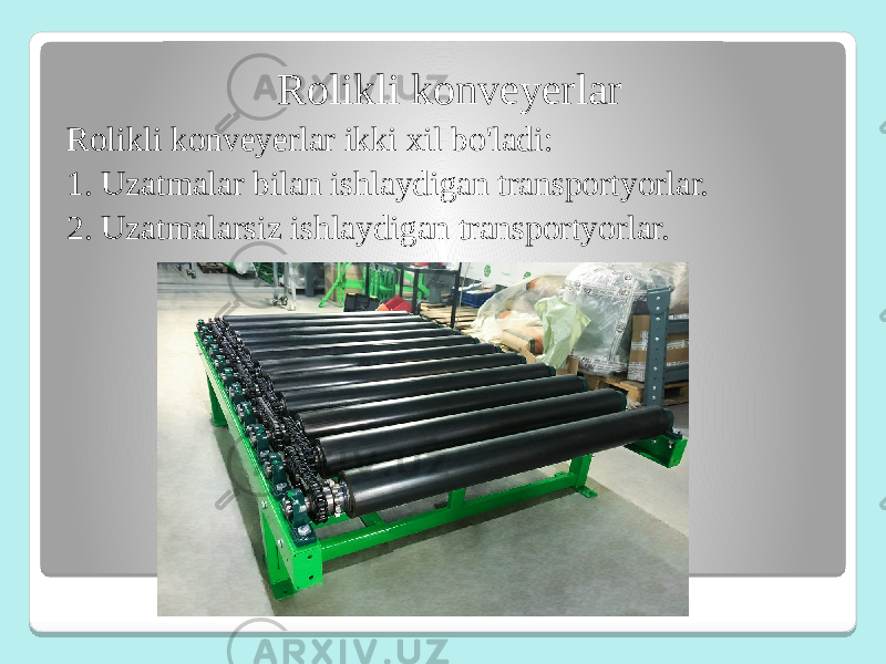 Rolikli konveyerlar Rolikli konveyerlar ikki xil bo&#39;ladi: 1. Uzatmalar bilan ishlaydigan transportyorlar. 2. Uzatmalarsiz ishlaydigan transportyorlar. 