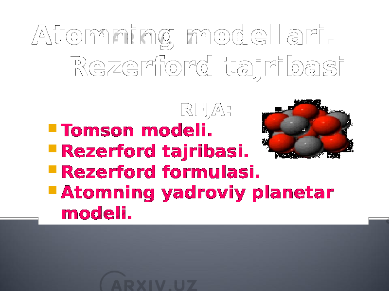  Atomning modellari. Rezerford tajribasi REJA:  Tomson modeli.  Rezerford tajribasi.  Rezerford formulasi.  Atomning yadroviy planetar modeli. 