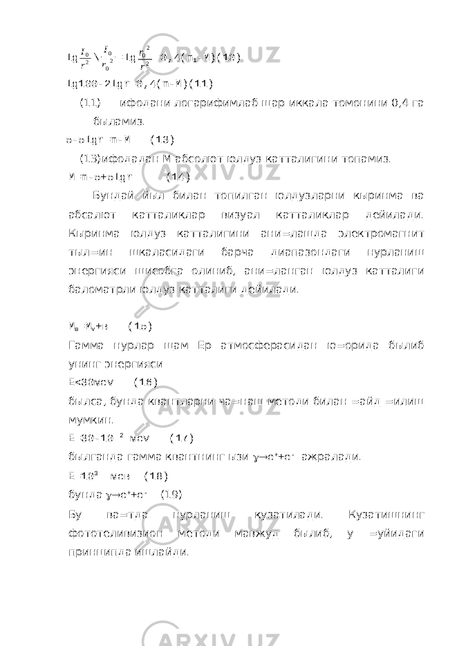 lg20 r I \ 20 0 r I =lg 2 20 r r =0,4(m 1 -M)(10) lg100-2lgr=0,4(m-M)(11) (11) ифодани логарифимлаб щар иккала томонини 0,4 га быламиз. 5-5 lgr = m - M (13) (13)ифодадан М абсолют юлдуз катталигини топамиз. M = m -5+5 lgr (14) Бундай йыл билан топилган юлдузларни кыринма ва абсалют катталиклар визуал катталиклар дейилади. Кыринма юлдуз катталигини ани=лашда электромагнит тыл=ин шкаласидаги барча диапазондаги нурланиш энергияси щисобга олиниб, ани=ланган юлдуз катталиги баломатрли юлдуз катталиги дейилади. М в =М v +в (15) Гамма нурлар щам Ер атмосферасидан ю=орида былиб унинг энергияси Е  30ме v (16) былса, бунда квантларни ча=наш методи билан =айд =илиш мумкин. Е=30-10 2 ме v (17) былганда гамма квантнинг ызи  е + +е - ажралади. Е=10 3 мев (18) бунда  е + +е - (19) Бу ва=тда нурланиш кузатилади. Кузатишнинг фототеливизион методи мавжуд былиб, у =уйидаги принципда ишлайди. 