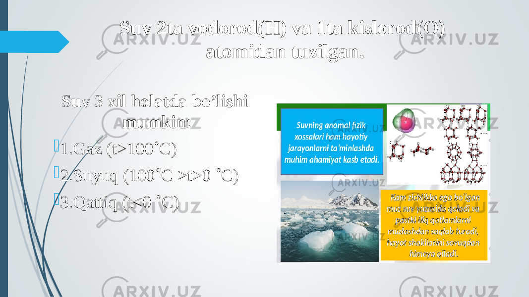 Suv 2ta vodorod(H) va 1ta kislorod(O) atomidan tuzilgan. Suv 3 xil holatda bo’lishi mumkin:  1.Gaz (t>100˚C)  2.Suyuq (100˚C >t>0 ˚C)  3.Qattiq (t<0 ˚C) 