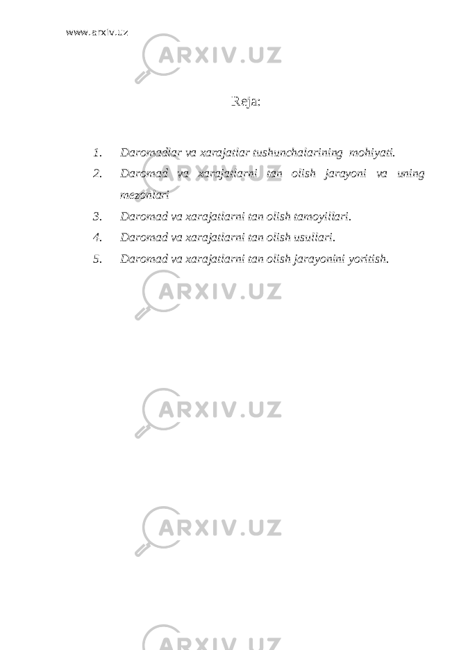 www.arxiv.uz Reja: 1. Daromadlar va xarajatlar tushunchalarining mohiyati. 2. Daromad va xarajatlarni tan olish jarayoni va uning mezonlari 3. Daromad va xarajatlarni tan olish tamoyillari. 4. Daromad va xarajatlarni tan olish usullari. 5. Daromad va xarajatlarni tan olish jarayonini yoritish. 