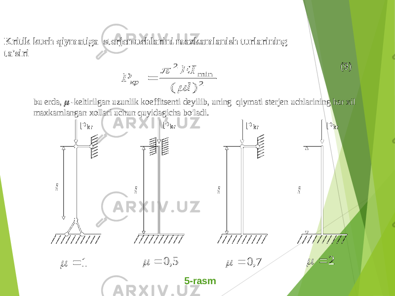Kritik kuch qiymatiga sterjen uchlarini maxkamlanish turlarining ta &#39; siri 2 min 2 ) ( l EI P кр    (9) bu erda ,  - keltirilgan uzunlik koeffitsenti deyilib , uning qiymati sterjen uchlarining har xil maxkamlangan xollari uchun quyidagicha bo&#39;ladi . P kr l 1   P kr l 5, 0   P kr l 7, 0   P kr l 2   5- rasm 