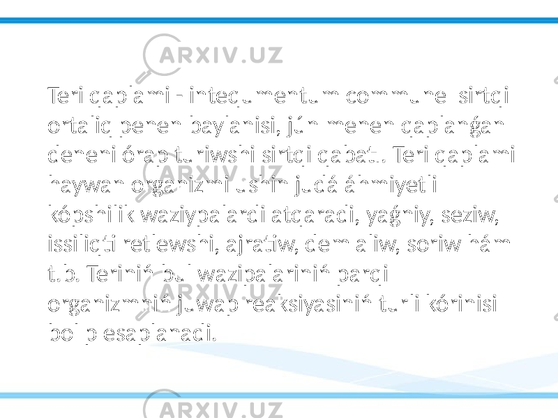 Teri qaplami - intequmentum commune sirtqi ortaliq penen baylanisi, jún menen qaplanǵan deneni órap turiwshi sirtqi qabatı. Teri qaplami haywan organizmi ushin judá áhmiyetli kópshilik waziypalardi atqaradi, yaǵniy, seziw, issiliqti retlewshi, ajratiw, dem aliw, soriw hám t.b. Teriniń bul wazipalariniń parqi organizmniń juwap reaksiyasiniń turli kórinisi bolıp esaplanadi. 