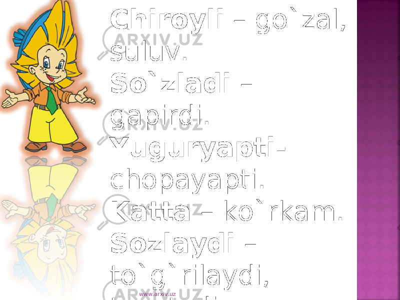 Chiroyli – go`zal, suluv. So`zladi – gapirdi. Yuguryapti- chopayapti. Katta – ko`rkam. Sozlaydi – to`g`rilaydi, tuzatadi. www.arxiv.uz 