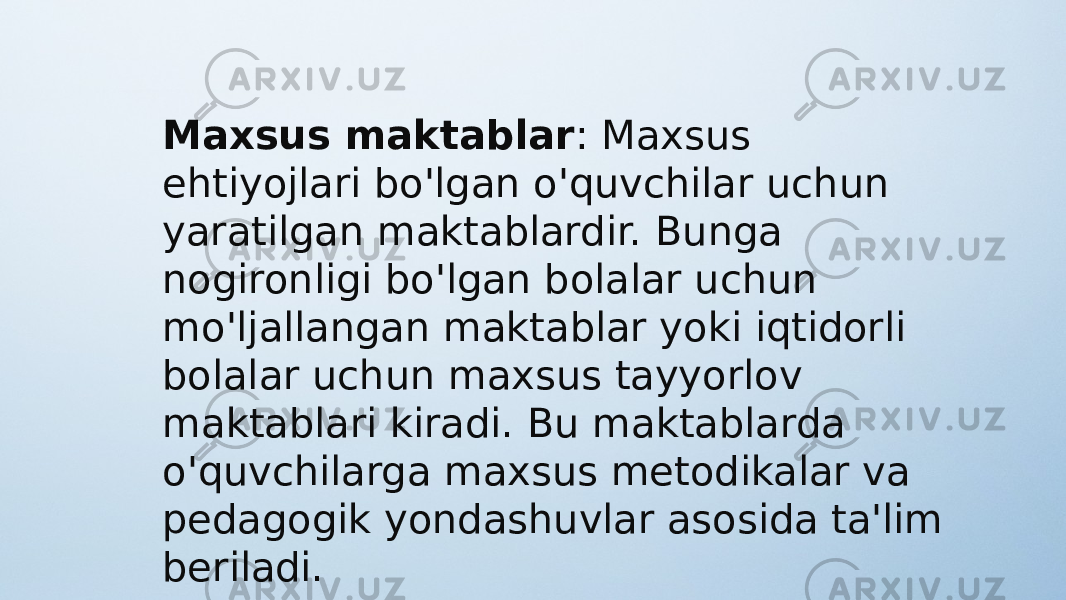 Maxsus maktablar : Maxsus ehtiyojlari bo&#39;lgan o&#39;quvchilar uchun yaratilgan maktablardir. Bunga nogironligi bo&#39;lgan bolalar uchun mo&#39;ljallangan maktablar yoki iqtidorli bolalar uchun maxsus tayyorlov maktablari kiradi. Bu maktablarda o&#39;quvchilarga maxsus metodikalar va pedagogik yondashuvlar asosida ta&#39;lim beriladi. 