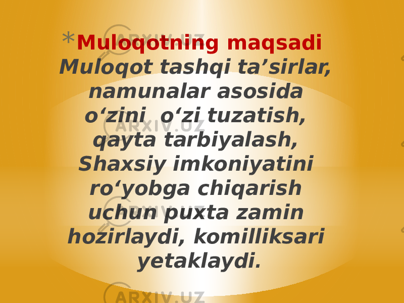 * Muloqotning maqsadi Muloqot tashqi ta’sirlar, namunalar asosida oʻzini oʻzi tuzatish, qayta tarbiyalash, Shaxsiy imkoniyatini roʻyobga chiqarish uchun puxta zamin hozirlaydi, komilliksari yetaklaydi . 