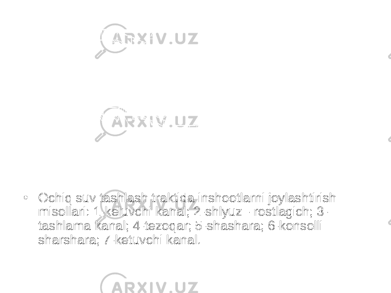 • Ochiq suv tashlash traktida inshootlarni joylashtirish misollari: 1-keluvchi kanal; 2-shlyuz - rostlagich; 3- tashlama kanal; 4-tezoqar; 5-shashara; 6-konsolli sharshara; 7-ketuvchi kanal. 