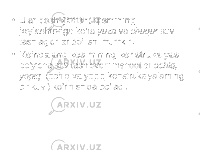 • Ular bosh (kirish) qismining joylashuviga ko’ra yuza va chuqur suv tashlagichlar bo’lishi mumkin. • Ko’ndalang kesimining konstruksiyasi bo’yicha suv tashlovchi inshootlar ochiq, yopiq (ochiq va yopiq konstruksiyalarning birikuvi) ko’rinishida bo’ladi. 