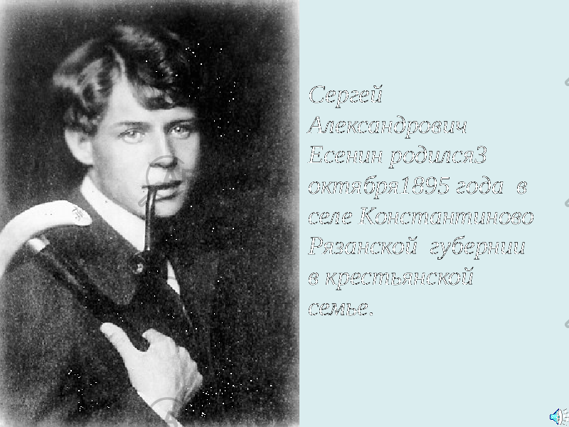 Сергей Александрович Есенин родился3 октября1895 года в селе Константиново Рязанской губернии в крестьянской семье. 
