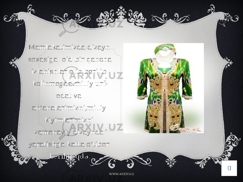 Вставка рисункаMamlakatimizda dizayn soxasiga oid bir qancha izlanishlar olib borilib kelinmoqda.milliy urf- odat va an’analarimizni,milliy kiyimlarimizni zamonaviy dizaynda yaratishga katta e’tibor berilmoqda. www.arxiv.uz 