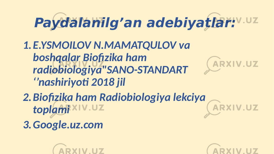 1. E.YSMOILOV N.MAMATQULOV va boshqalar Biofizika ham radiobiologiya&#34;SANO-STANDART ‘’nashiriyoti 2018 jil 2. Biofizika ham Radiobiologiya lekciya toplami 3. Google.uz.com Paydalanilg’an adebiyatlar: 