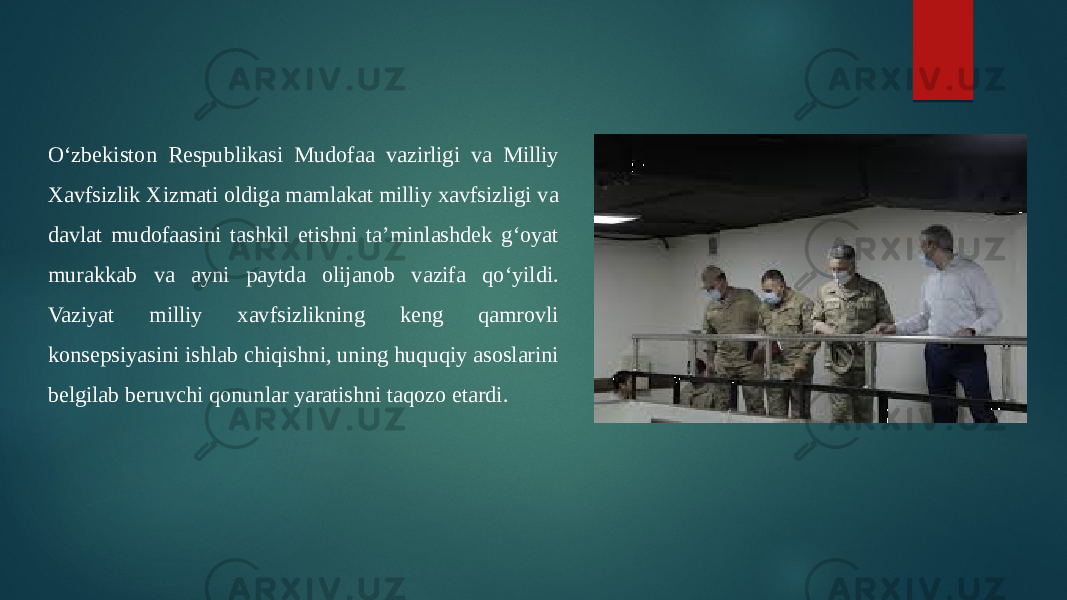 O‘zbekiston Respublikasi Mudofaa vazirligi va Milliy Xavfsizlik Xizmati oldiga mamlakat milliy xavfsizligi va davlat mudofaasini tashkil etishni ta’minlashdek g‘oyat murakkab va ayni paytda olijanob vazifa qo‘yildi. Vaziyat milliy xavfsizlikning keng qamrovli konsepsiyasini ishlab chiqishni, uning huquqiy asoslarini belgilab beruvchi qonunlar yaratishni taqozo etardi. 