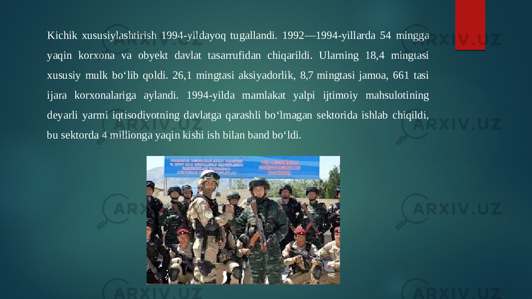 Kichik xususiylashtirish 1994-yildayoq tugallandi. 1992—1994-yillarda 54 mingga yaqin korxona va obyekt davlat tasarrufidan chiqarildi. Ularning 18,4 mingtasi xususiy mulk bo‘lib qoldi. 26,1 mingtasi aksiyadorlik, 8,7 mingtasi jamoa, 661 tasi ijara korxonalariga aylandi. 1994-yilda mamlakat yalpi ijtimoiy mahsulotining deyarli yarmi iqtisodiyotning davlatga qarashli bo‘lmagan sektorida ishlab chiqildi, bu sektorda 4 millionga yaqin kishi ish bilan band bo‘ldi. 