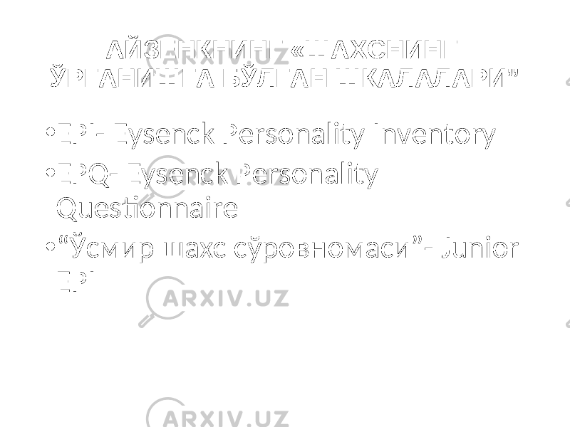 АЙЗЕНКНИНГ «ШАХСНИНГ ЎРГАНИШГА БЎЛГАН ШКАЛАЛАРИ” • EPI- Eysenck Personality Inventory • EPQ- Eysenck Personality Questionnaire • “ Ўсмир шахс сўровномаси” - Junior EP I 