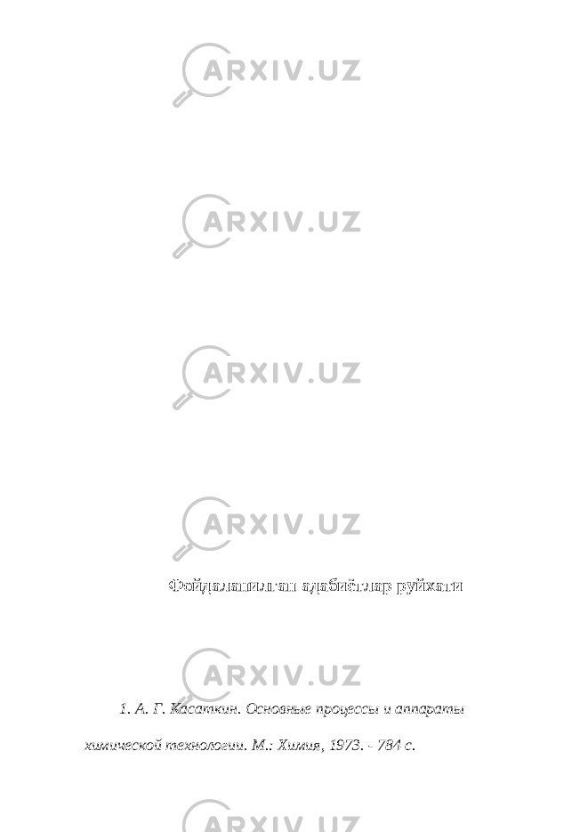 Фойдаланилган адабиётлар руйхати 1. А. Г. Касаткин. Основные процессы и аппараты химической технологии. М.: Химия, 1973. - 784 с. 